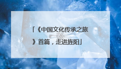 《中国文化传承之旅》首篇，走进旌阳