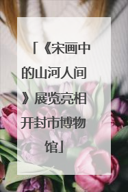 《宋画中的山河人间》展览亮相开封市博物馆