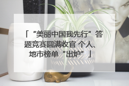 “美丽中国我先行”答题竞赛圆满收官 个人、地市榜单“出炉”
