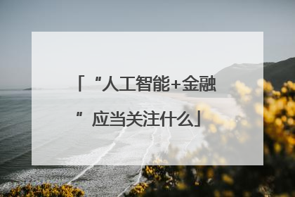 “人工智能+金融”应当关注什么