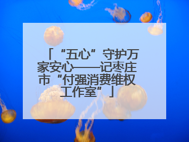 “五心”守护万家安心——记枣庄市“付强消费维权工作室”