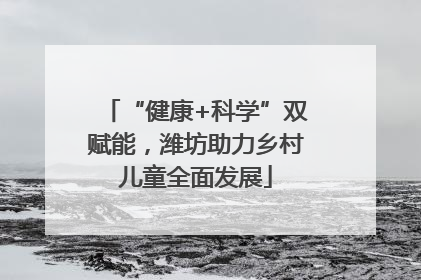 “健康+科学”双赋能，潍坊助力乡村儿童全面发展