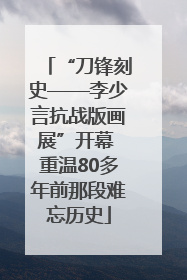 “刀锋刻史——李少言抗战版画展”开幕 重温80多年前那段难忘历史