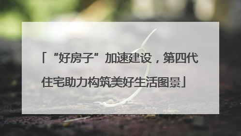 “好房子”加速建设，第四代住宅助力构筑美好生活图景
