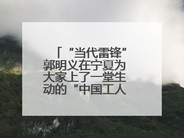 “当代雷锋”郭明义在宁夏为大家上了一堂生动的“中国工人大思政课”