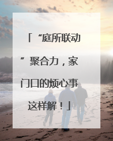 “庭所联动”聚合力，家门口的烦心事这样解！