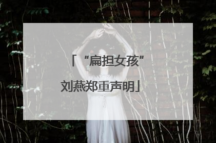 “扁担女孩”刘燕郑重声明