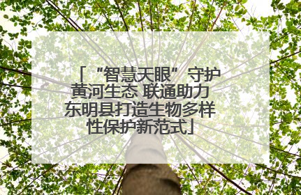 “智慧天眼”守护黄河生态 联通助力东明县打造生物多样性保护新范式