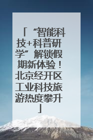 “智能科技+科普研学”解锁假期新体验！北京经开区工业科技旅游热度攀升