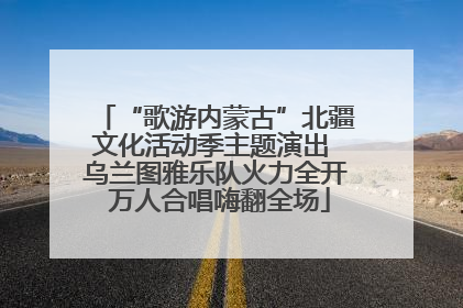 “歌游内蒙古”北疆文化活动季主题演出 乌兰图雅乐队火力全开 万人合唱嗨翻全场