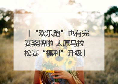 “欢乐跑”也有完赛奖牌啦 太原马拉松赛“福利”升级