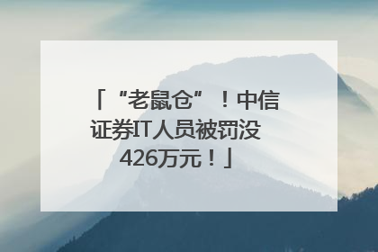 “老鼠仓”！中信证券IT人员被罚没426万元！