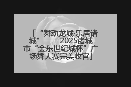 “舞动龙城·乐居诸城”——2025诸城市“金东世纪城杯”广场舞大赛完美收官