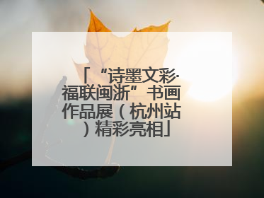 “诗墨文彩·福联闽浙”书画作品展（杭州站）精彩亮相