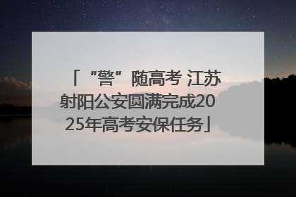 “警”随高考 江苏射阳公安圆满完成2025年高考安保任务
