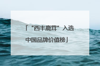 “西丰鹿茸”入选中国品牌价值榜