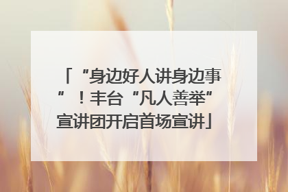“身边好人讲身边事”！丰台“凡人善举”宣讲团开启首场宣讲