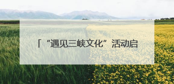 “遇见三峡文化”活动启幕 共话中华和合智慧