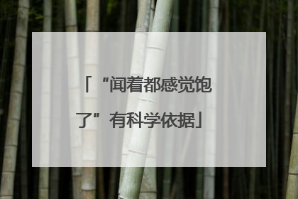 “闻着都感觉饱了”有科学依据
