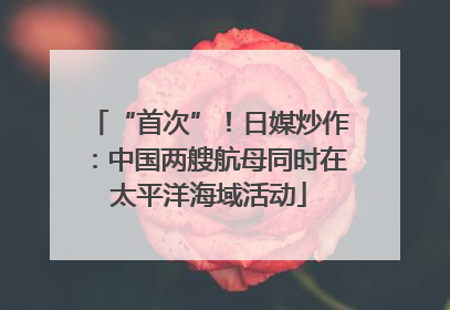 “首次”！日媒炒作：中国两艘航母同时在太平洋海域活动