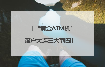 “黄金ATM机”落户大连三大商圈