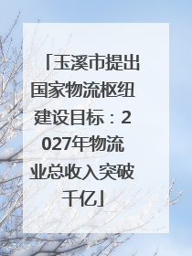 玉溪市提出国家物流枢纽建设目标：2027年物流业总收入突破千亿