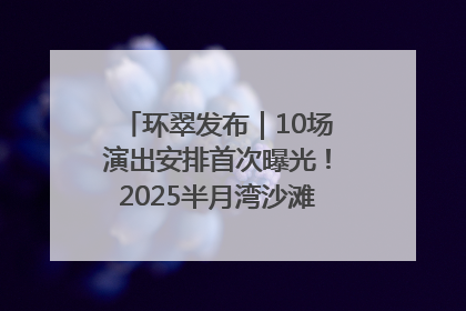 环翠发布｜10场演出安排首次曝光！2025半月湾沙滩音乐节即将举办