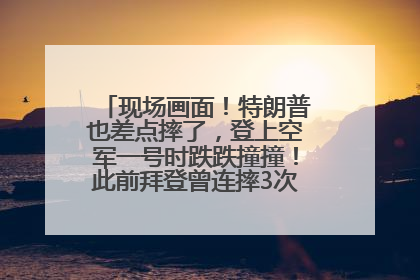 现场画面！特朗普也差点摔了，登上空军一号时跌跌撞撞！此前拜登曾连摔3次，被特朗普嘲讽