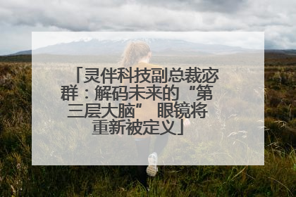 灵伴科技副总裁宓群：解码未来的“第三层大脑” 眼镜将重新被定义