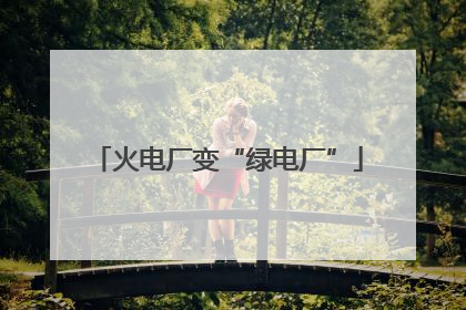 火电厂变“绿电厂”