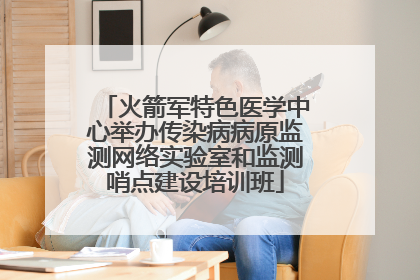 火箭军特色医学中心举办传染病病原监测网络实验室和监测哨点建设培训班