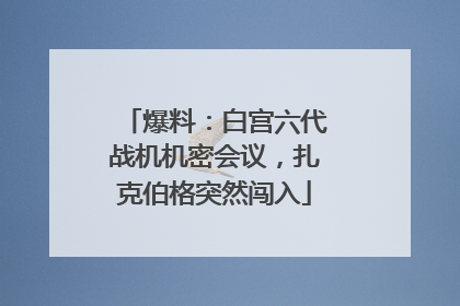 爆料：白宫六代战机机密会议，扎克伯格突然闯入