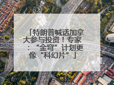 特朗普喊话加拿大参与投资！专家：“金穹”计划更像“科幻片”
