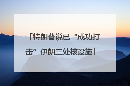 特朗普说已“成功打击”伊朗三处核设施