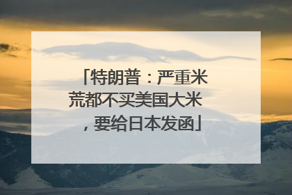 特朗普：严重米荒都不买美国大米，要给日本发函