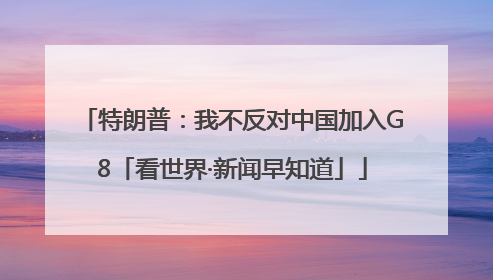 特朗普：我不反对中国加入G8「看世界·新闻早知道」