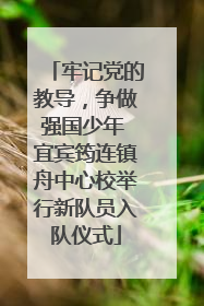 牢记党的教导，争做强国少年 宜宾筠连镇舟中心校举行新队员入队仪式