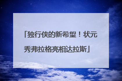 独行侠的新希望！状元秀弗拉格亮相达拉斯