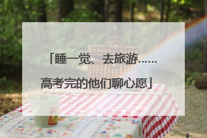 睡一觉、去旅游……高考完的他们聊心愿