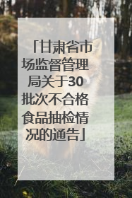 甘肃省市场监督管理局关于30批次不合格食品抽检情况的通告