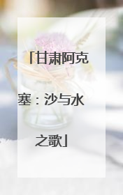 甘肃阿克塞：沙与水之歌