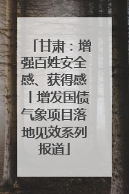 甘肃：增强百姓安全感、获得感丨增发国债气象项目落地见效系列报道