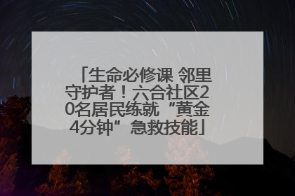 生命必修课 邻里守护者！六合社区20名居民练就“黄金4分钟”急救技能