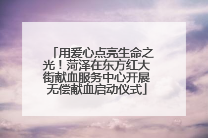 用爱心点亮生命之光！菏泽在东方红大街献血服务中心开展无偿献血启动仪式