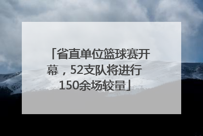 省直单位篮球赛开幕，52支队将进行150余场较量