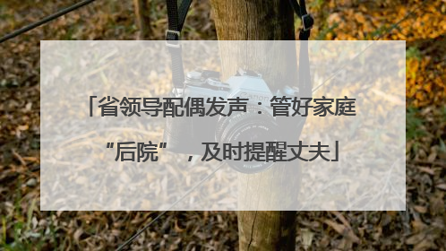 省领导配偶发声：管好家庭“后院”，及时提醒丈夫
