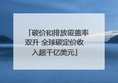 碳价和排放覆盖率双升 全球碳定价收入超千亿美元
