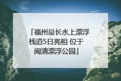 福州最长水上漂浮栈道5日亮相 位于闽清漂浮公园