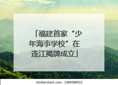 福建首家“少年海事学校”在连江揭牌成立
