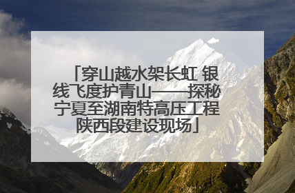 穿山越水架长虹 银线飞度护青山——探秘宁夏至湖南特高压工程陕西段建设现场